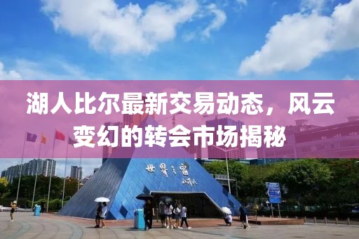 湖人比尔最新交易动态，风云变幻的转会市场揭秘