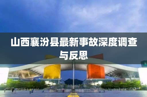 山西襄汾县最新事故深度调查与反思