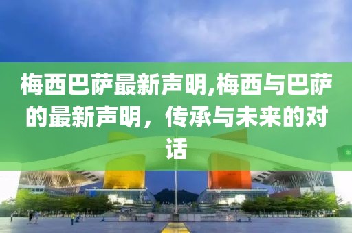 梅西巴萨最新声明,梅西与巴萨的最新声明，传承与未来的对话