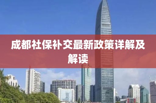 成都社保补交最新政策详解及解读