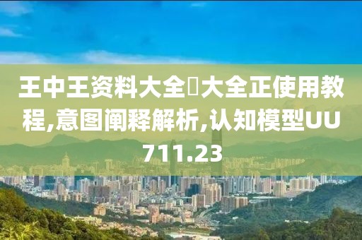 王中王资料大全枓大全正使用教程,意图阐释解析,认知模型UU711.23
