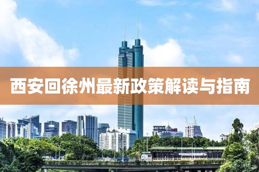 西安回徐州最新政策解读与指南