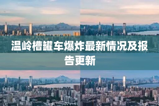 温岭槽罐车爆炸最新情况及报告更新