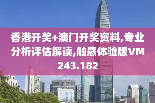 香港开奖+澳门开奖资料,专业分析评估解读,触感体验版VM243.182