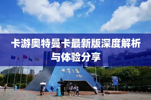 卡游奥特曼卡最新版深度解析与体验分享