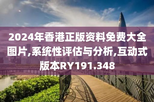 2024年香港正版资料免费大全图片,系统性评估与分析,互动式版本RY191.348