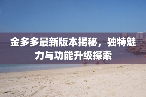 金多多最新版本揭秘，独特魅力与功能升级探索