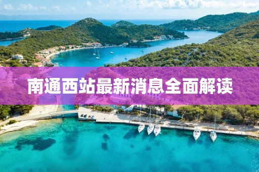 南通西站最新消息全面解读