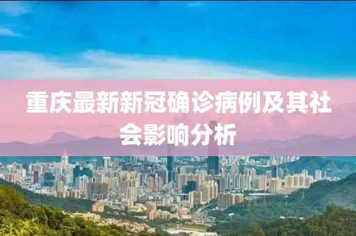 重庆最新新冠确诊病例及其社会影响分析