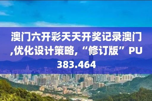 澳门六开彩天天开奖记录澳门,优化设计策略,“修订版”PU383.464
