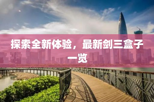 探索全新体验，最新剑三盒子一览