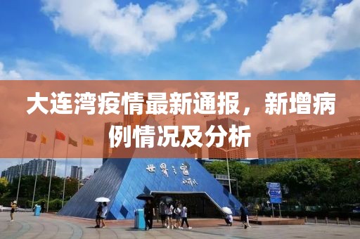 大连湾疫情最新通报，新增病例情况及分析