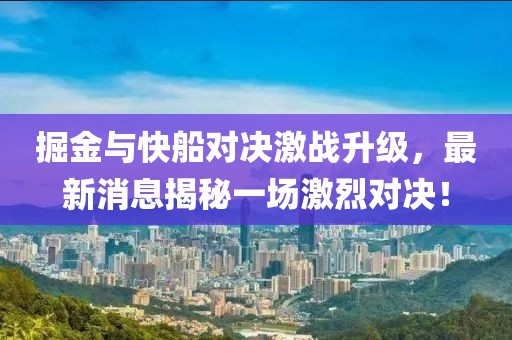 掘金与快船对决激战升级，最新消息揭秘一场激烈对决！
