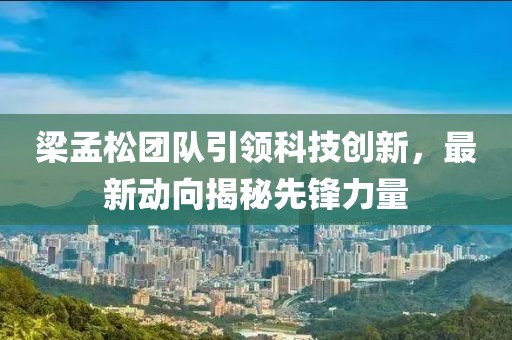 梁孟松团队引领科技创新，最新动向揭秘先锋力量