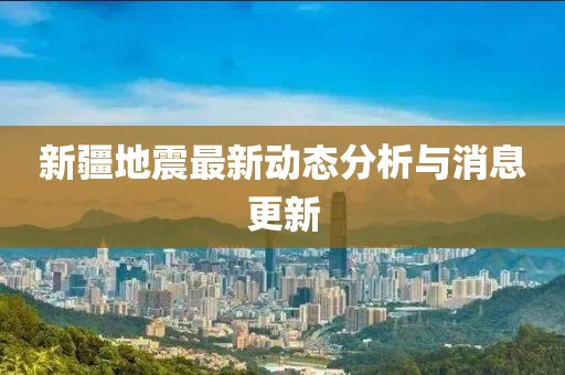 新疆地震最新动态分析与消息更新
