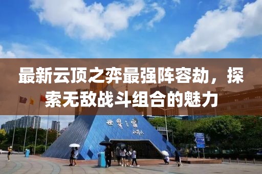 最新云顶之弈最强阵容劫，探索无敌战斗组合的魅力