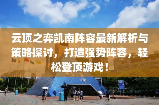 云顶之弈凯南阵容最新解析与策略探讨，打造强势阵容，轻松登顶游戏！