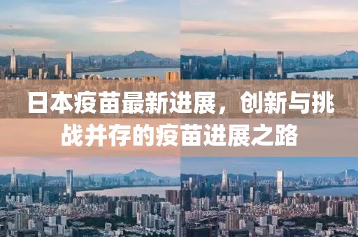 日本疫苗最新进展，创新与挑战并存的疫苗进展之路