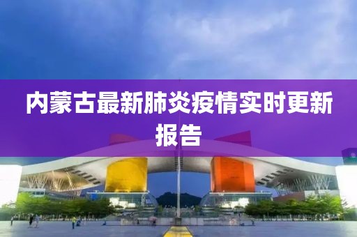 内蒙古最新肺炎疫情实时更新报告