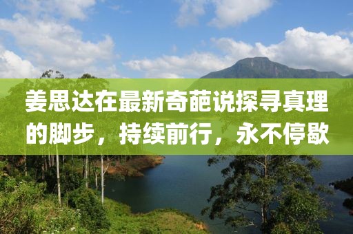 姜思达在最新奇葩说探寻真理的脚步，持续前行，永不停歇