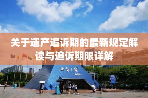 关于遗产追诉期的最新规定解读与追诉期限详解