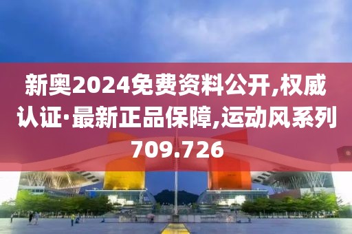 新奥2024免费资料公开,权威认证·最新正品保障,运动风系列709.726