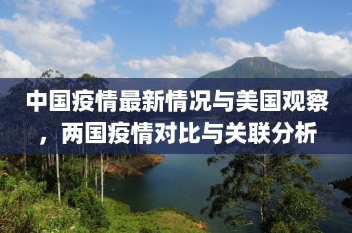 中国疫情最新情况与美国观察，两国疫情对比与关联分析