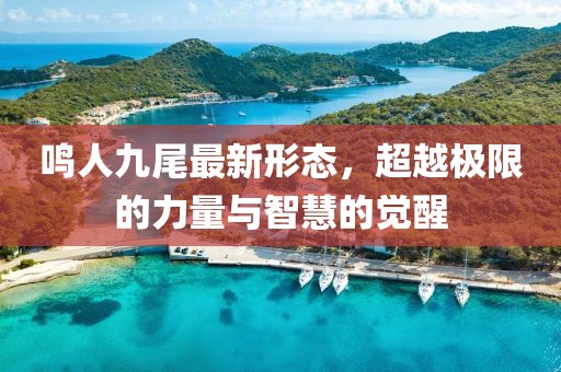 鸣人九尾最新形态，超越极限的力量与智慧的觉醒