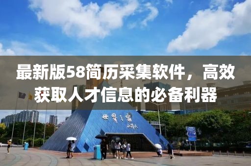 最新版58简历采集软件，高效获取人才信息的必备利器