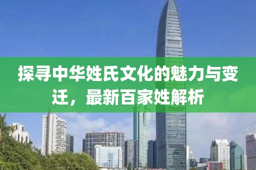 探寻中华姓氏文化的魅力与变迁，最新百家姓解析