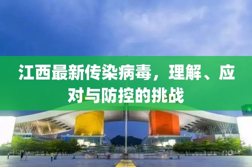 江西最新传染病毒，理解、应对与防控的挑战