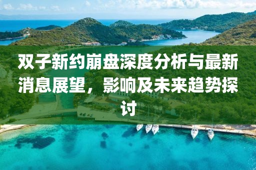 双子新约崩盘深度分析与最新消息展望，影响及未来趋势探讨