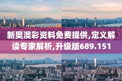 新奥澳彩资料免费提供,定义解读专家解析,升级版689.151