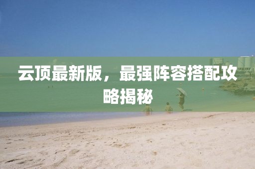 云顶最新版，最强阵容搭配攻略揭秘