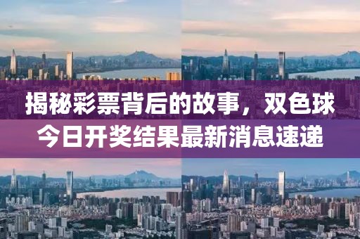 揭秘彩票背后的故事，双色球今日开奖结果最新消息速递