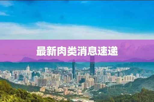 最新肉类消息速递