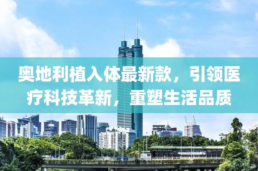 奥地利植入体最新款，引领医疗科技革新，重塑生活品质