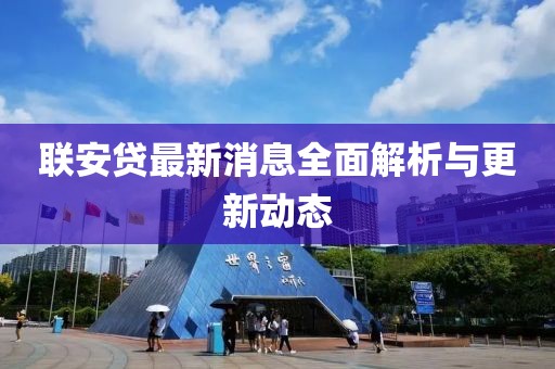 联安贷最新消息全面解析与更新动态