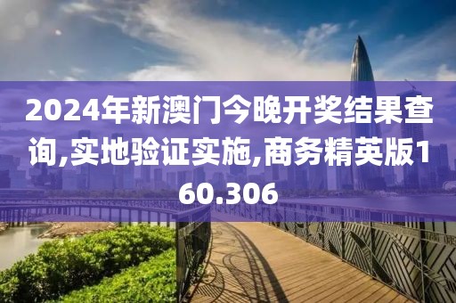 2024年新澳门今晚开奖结果查询,实地验证实施,商务精英版160.306