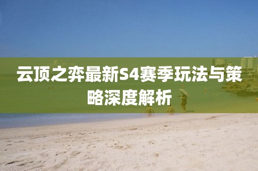 云顶之弈最新S4赛季玩法与策略深度解析