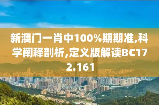 新澳门一肖中100%期期准,科学阐释剖析,定义版解读BC172.161