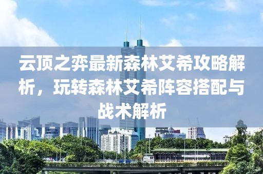 云顶之弈最新森林艾希攻略解析，玩转森林艾希阵容搭配与战术解析
