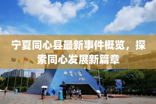 宁夏同心县最新事件概览，探索同心发展新篇章