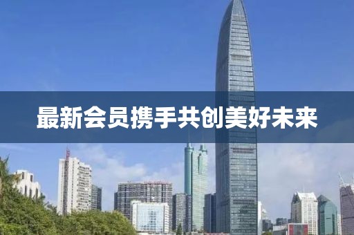 最新会员携手共创美好未来