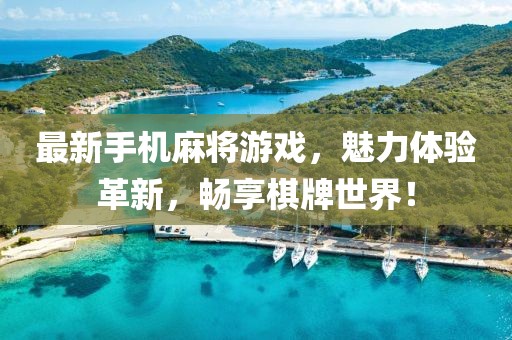 最新手机麻将游戏，魅力体验革新，畅享棋牌世界！