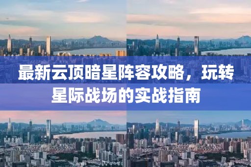 最新云顶暗星阵容攻略，玩转星际战场的实战指南