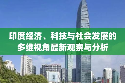 印度经济、科技与社会发展的多维视角最新观察与分析