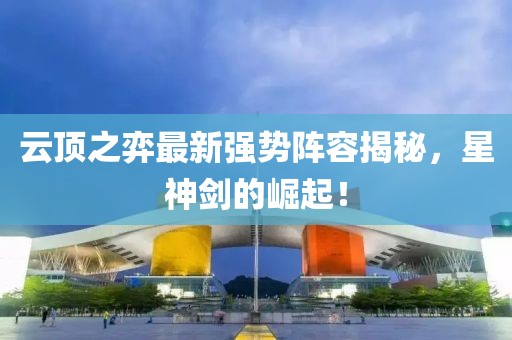 云顶之弈最新强势阵容揭秘，星神剑的崛起！