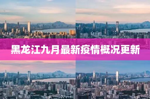 黑龙江九月最新疫情概况更新