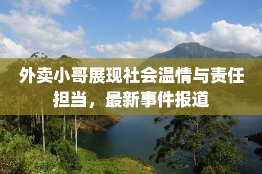 外卖小哥展现社会温情与责任担当，最新事件报道